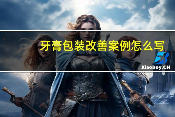 牙膏包装改善案例怎么写