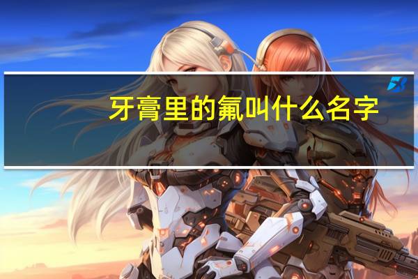 牙膏里的氟叫什么名字