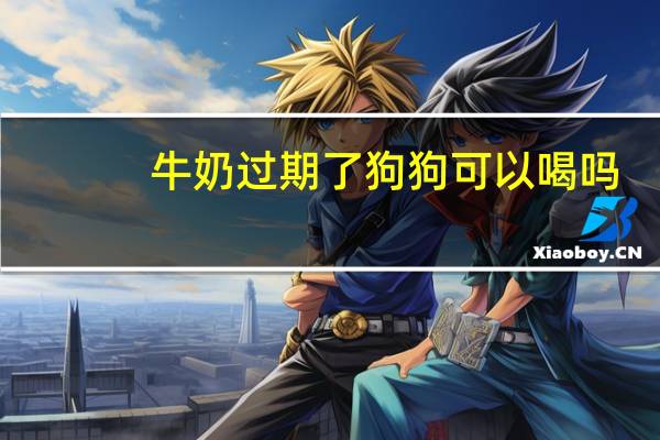 牛奶过期了狗狗可以喝吗