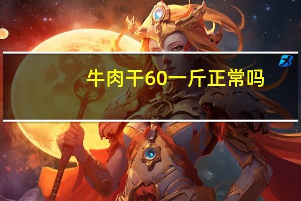 牛肉干60一斤正常吗