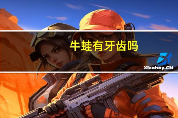牛蛙有牙齿吗_