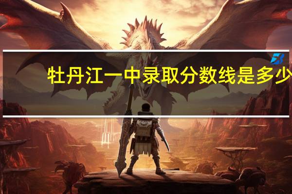 牡丹江一中录取分数线是多少