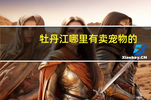 牡丹江哪里有卖宠物的