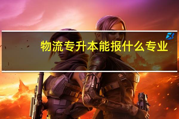 物流专升本能报什么专业
