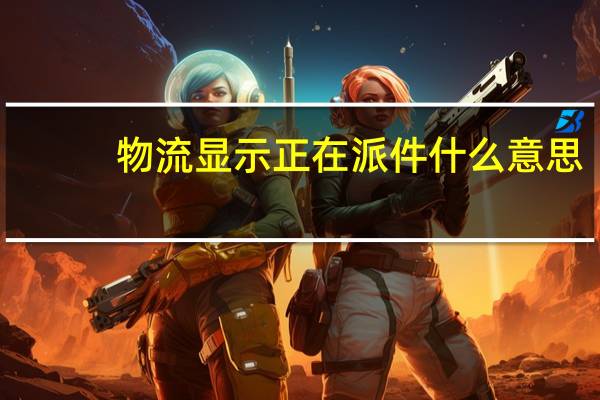 物流显示正在派件什么意思