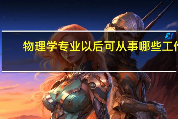 物理学专业以后可从事哪些工作