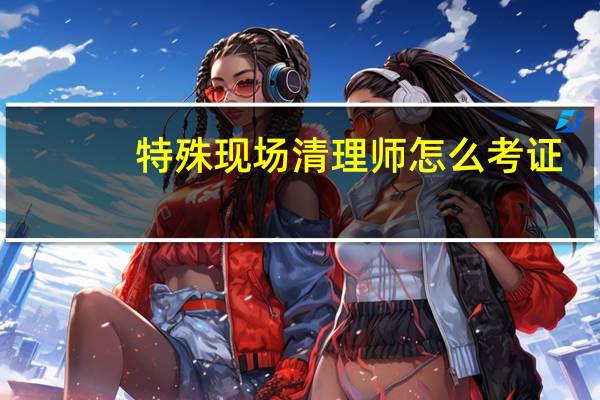 特殊现场清理师怎么考证