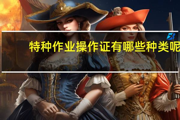 特种作业操作证有哪些种类呢