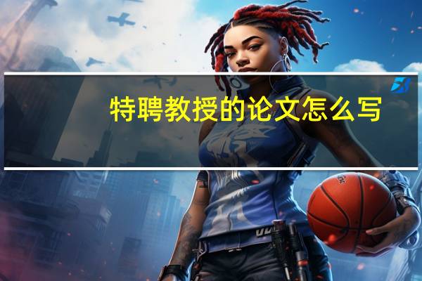 特聘教授的论文怎么写