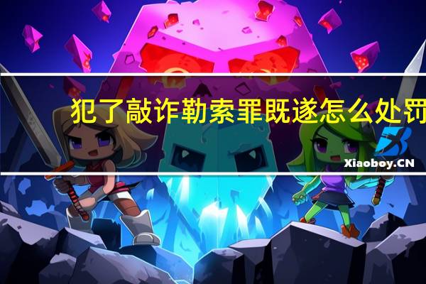 犯了敲诈勒索罪既遂怎么处罚
