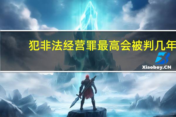 犯非法经营罪最高会被判几年