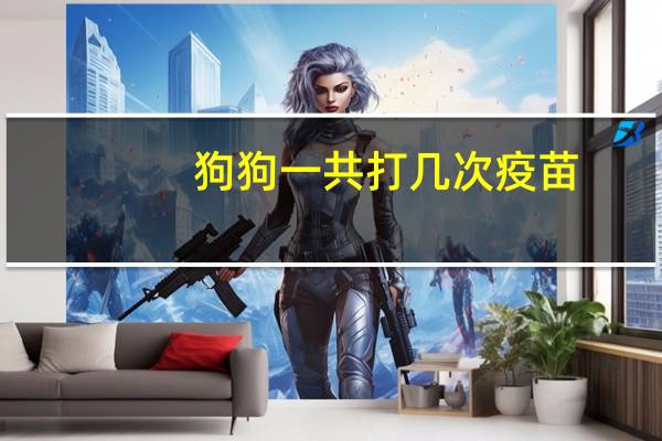 狗狗一共打几次疫苗