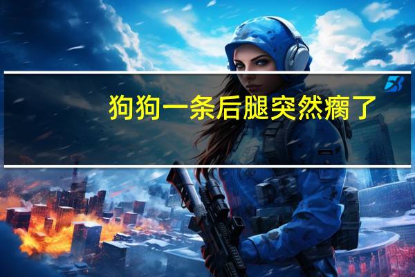 狗狗一条后腿突然瘸了