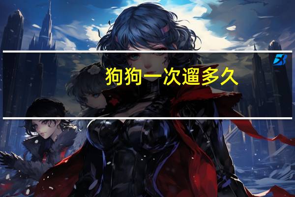 狗狗一次遛多久