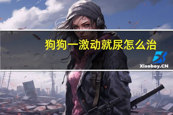 狗狗一激动就尿怎么治