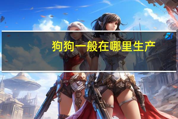 狗狗一般在哪里生产