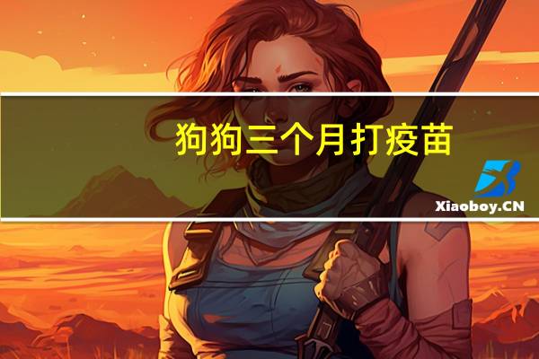 狗狗三个月打疫苗