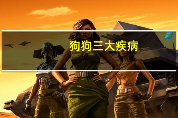 狗狗三大疾病