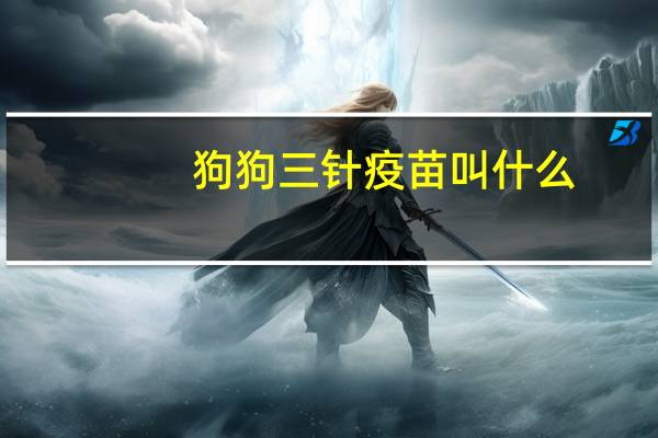 狗狗三针疫苗叫什么