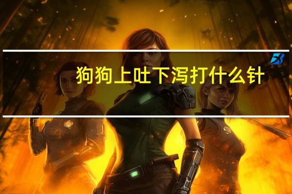 狗狗上吐下泻打什么针