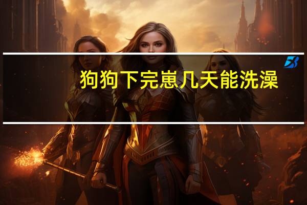 狗狗下完崽几天能洗澡