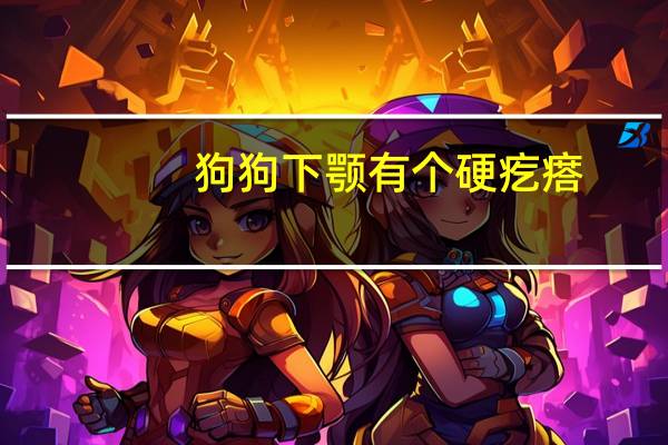 狗狗下颚有个硬疙瘩