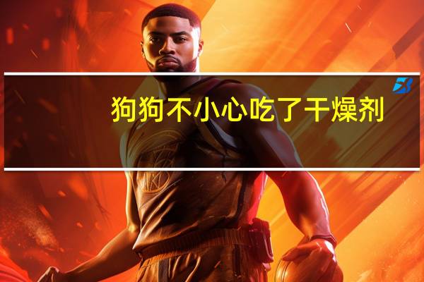 狗狗不小心吃了干燥剂