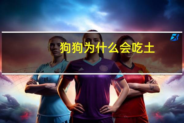 狗狗为什么会吃土
