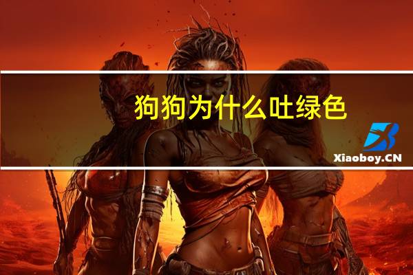 狗狗为什么吐绿色