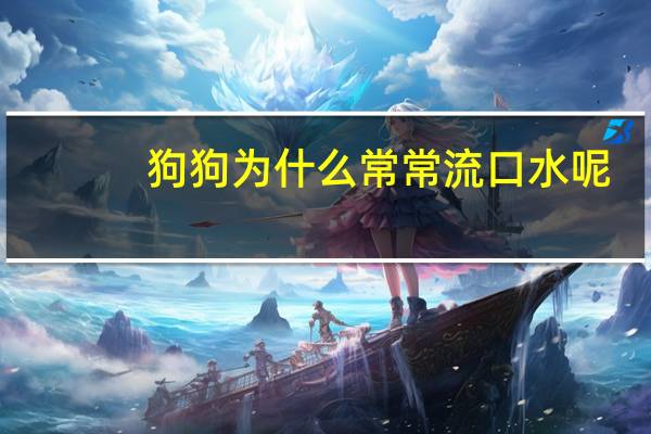 狗狗为什么常常流口水呢
