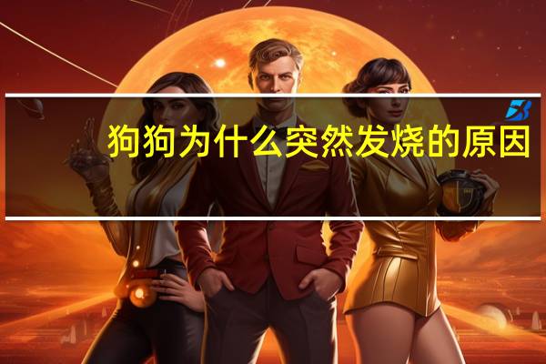 狗狗为什么突然发烧的原因