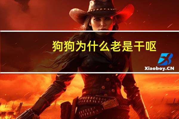 狗狗为什么老是干呕