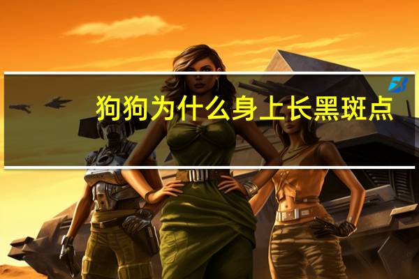 狗狗为什么身上长黑斑点