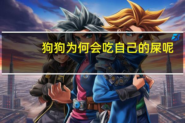 狗狗为何会吃自己的屎呢