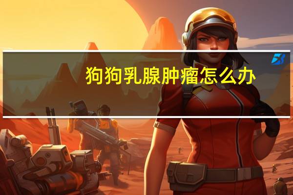 狗狗乳腺肿瘤怎么办