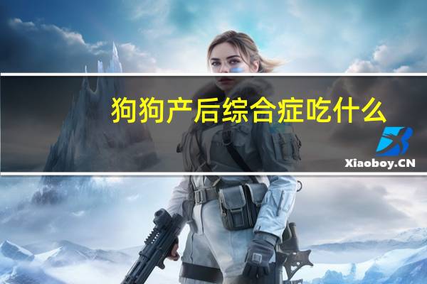 狗狗产后综合症吃什么