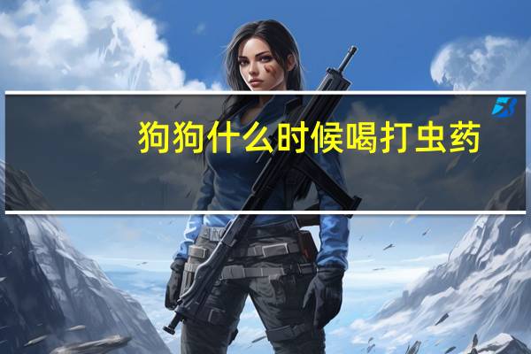 狗狗什么时候喝打虫药