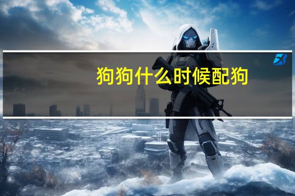 狗狗什么时候配狗