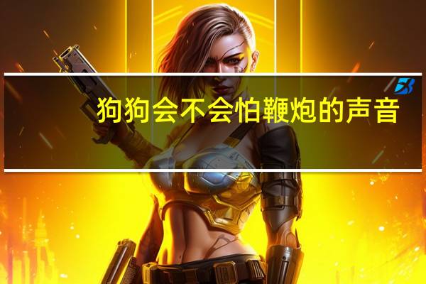 狗狗会不会怕鞭炮的声音