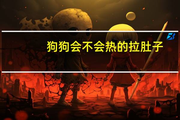 狗狗会不会热的拉肚子