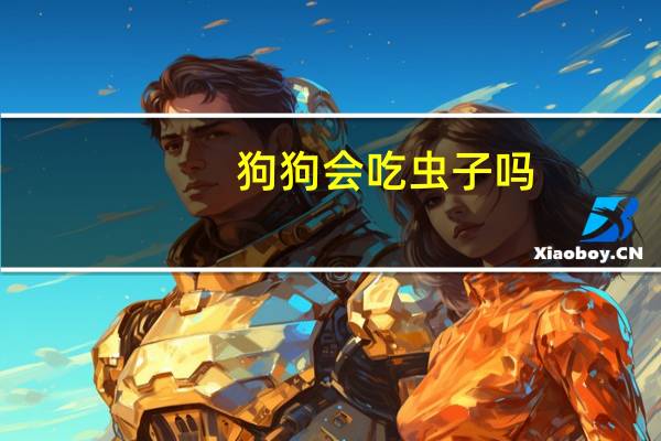 狗狗会吃虫子吗