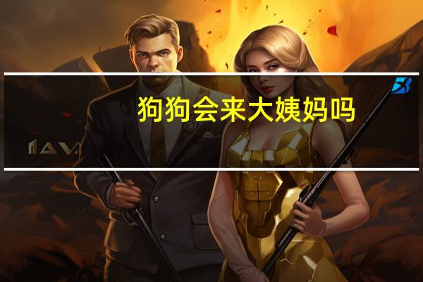 狗狗会来大姨妈吗