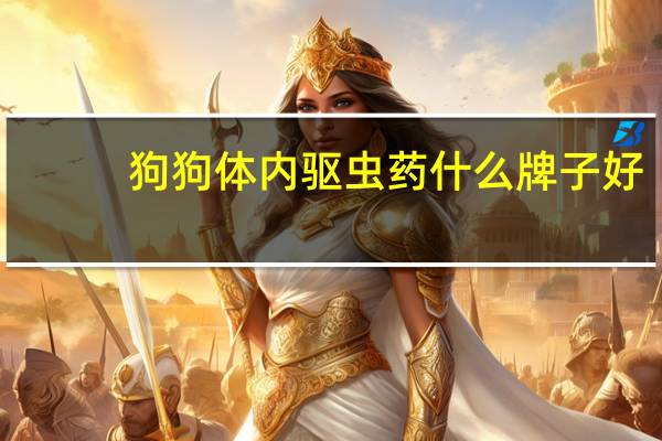 狗狗体内驱虫药什么牌子好
