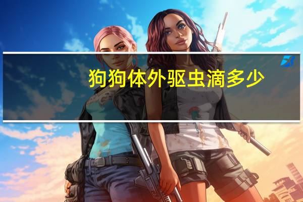 狗狗体外驱虫滴多少