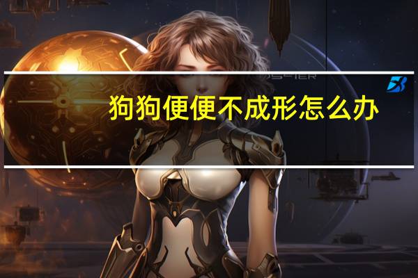 狗狗便便不成形怎么办