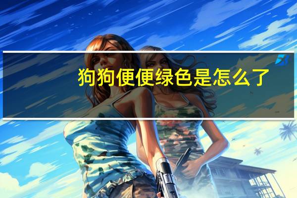 狗狗便便绿色是怎么了