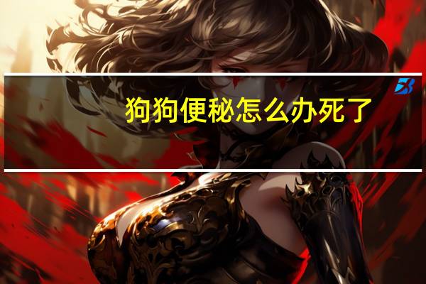 狗狗便秘怎么办死了
