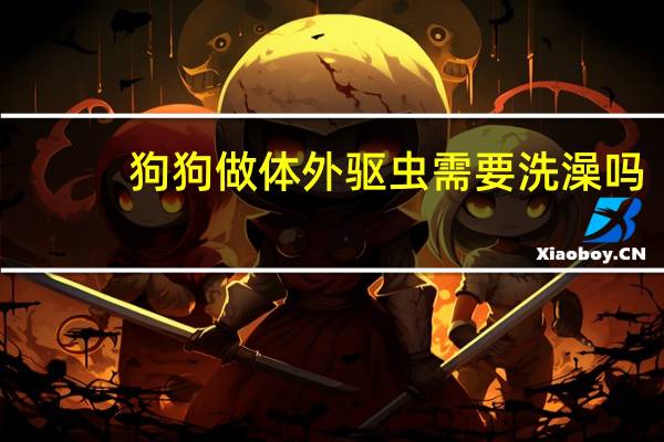 狗狗做体外驱虫需要洗澡吗