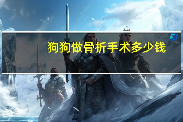 狗狗做骨折手术多少钱