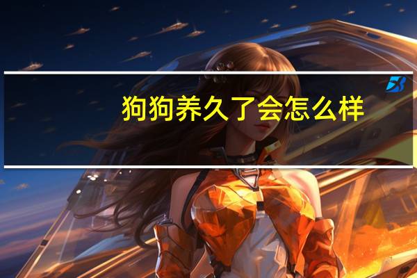 狗狗养久了会怎么样